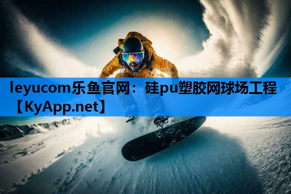 leyucom乐鱼官网：硅pu塑胶网球场工程