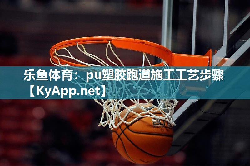 乐鱼体育：pu塑胶跑道施工工艺步骤