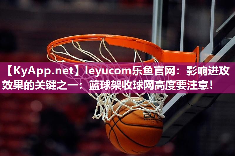 leyucom乐鱼官网：影响进攻效果的关键之一：篮球架收球网高度要注意！