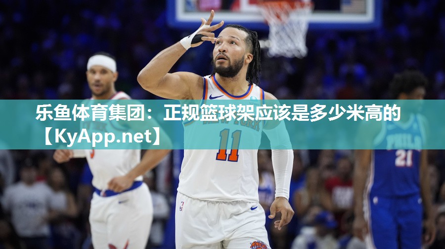 乐鱼体育集团：正规篮球架应该是多少米高的