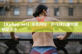 乐鱼网址：乒乓球台螺丝规格是多少