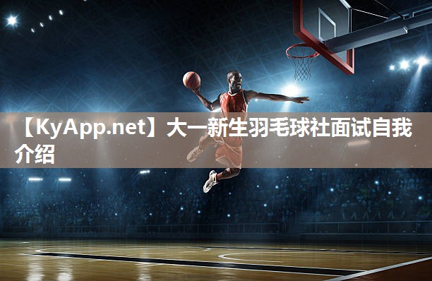 大一新生羽毛球社面试自我介绍