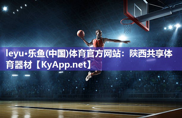 leyu·乐鱼(中国)体育官方网站：陕西共享体育器材
