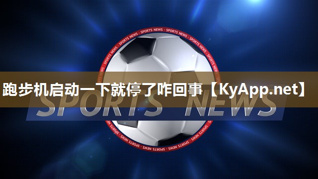 跑步机启动一下就停了咋回事