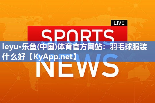 羽毛球服装什么好