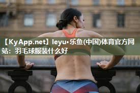 羽毛球服装什么好