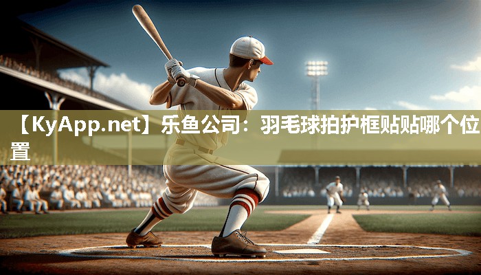 羽毛球拍护框贴贴哪个位置