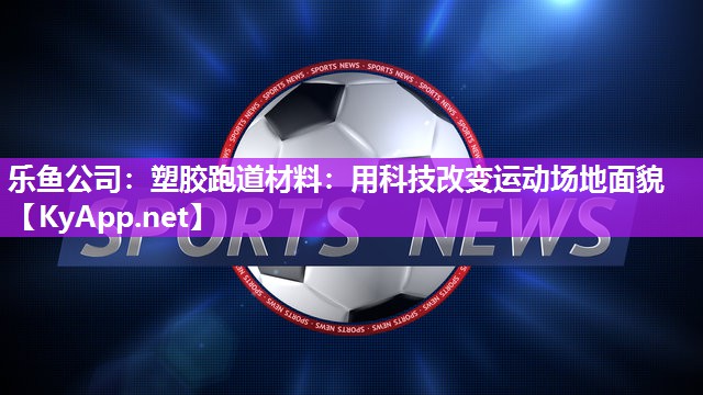 塑胶跑道材料：用科技改变运动场地面貌