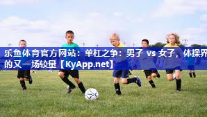 单杠之争：男子 vs 女子，体操界的又一场较量