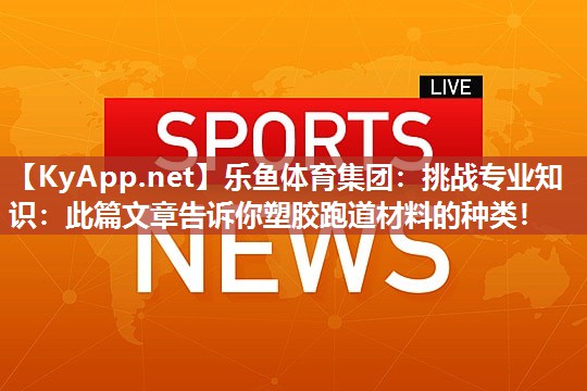 挑战专业知识：此篇文章告诉你塑胶跑道材料的种类！