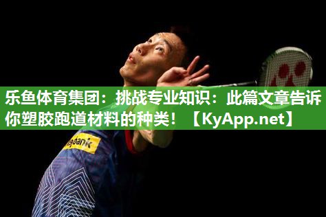 挑战专业知识：此篇文章告诉你塑胶跑道材料的种类！