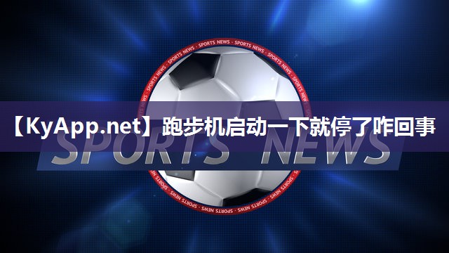 跑步机启动一下就停了咋回事