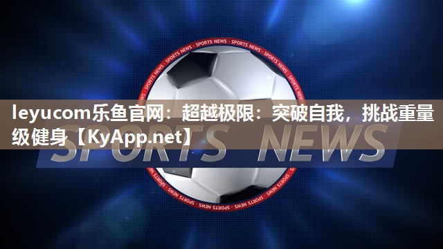 超越极限：突破自我，挑战重量级健身